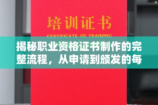 武鸣揭秘职业资格证书制作的完整流程，从申请到颁发的每一步
