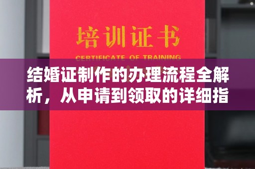 武鸣结婚证制作的办理流程全解析，从申请到领取的详细指南