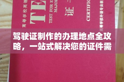 武鸣驾驶证制作的办理地点全攻略，一站式解决您的证件需求