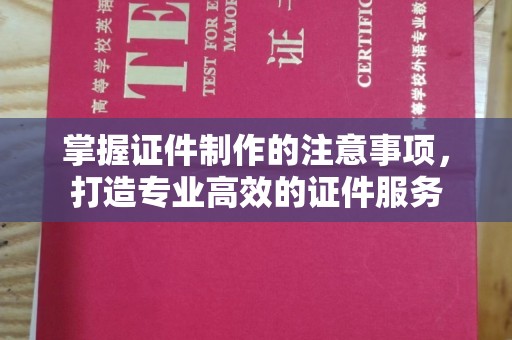 武鸣掌握证件制作的注意事项，打造专业高效的证件服务