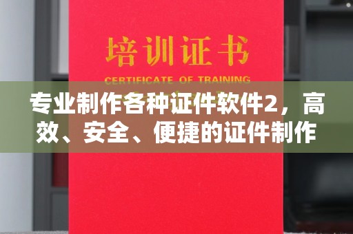 武鸣专业制作各种证件软件2，高效、安全、便捷的证件制作解决方案