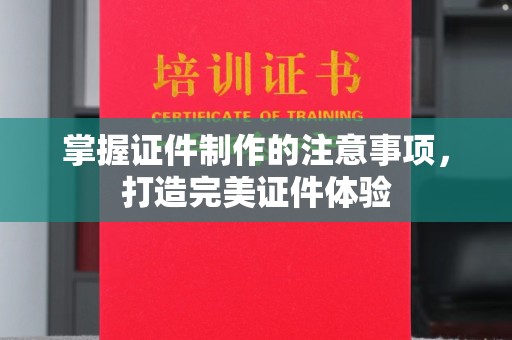 武鸣掌握证件制作的注意事项，打造完美证件体验