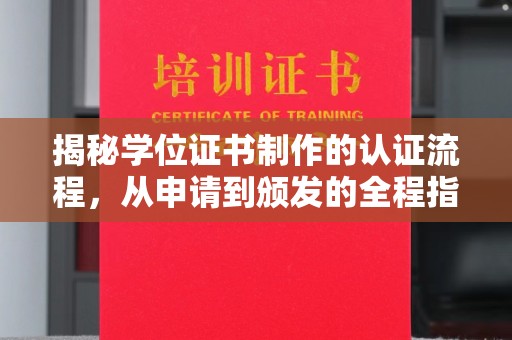 武鸣揭秘学位证书制作的认证流程，从申请到颁发的全程指南