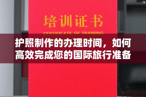 武鸣护照制作的办理时间，如何高效完成您的国际旅行准备