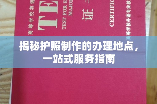 武鸣揭秘护照制作的办理地点，一站式服务指南