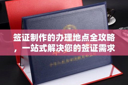 武鸣签证制作的办理地点全攻略，一站式解决您的签证需求
