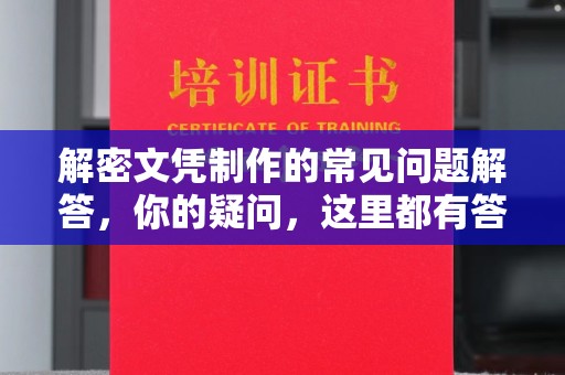 武鸣解密文凭制作的常见问题解答，你的疑问，这里都有答案