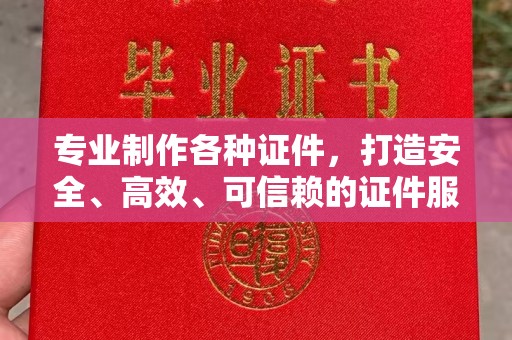 武鸣专业制作各种证件，打造安全、高效、可信赖的证件服务