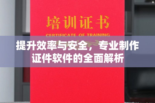 武鸣提升效率与安全，专业制作证件软件的全面解析