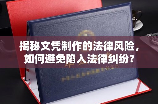 武鸣揭秘文凭制作的法律风险，如何避免陷入法律纠纷？