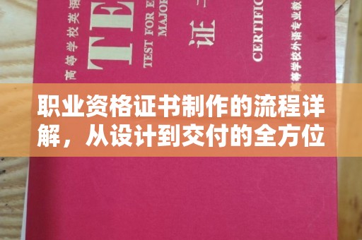 武鸣职业资格证书制作的流程详解，从设计到交付的全方位指南